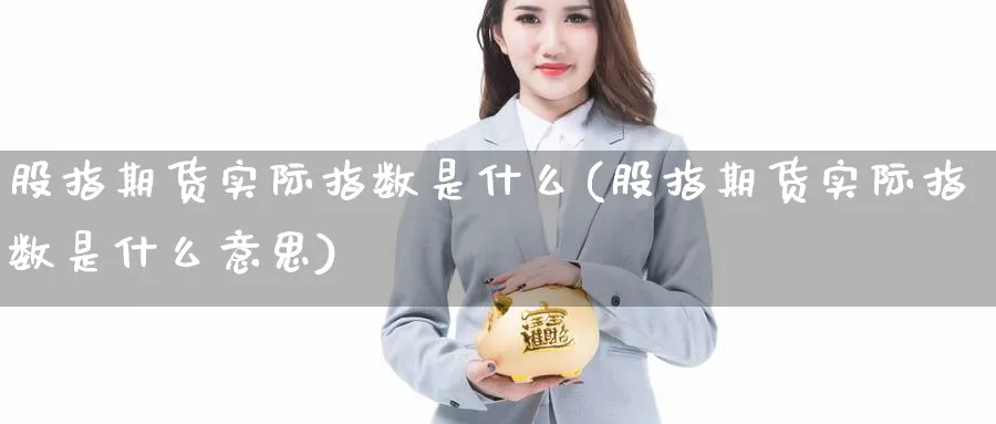 股指期货实际指数是什么(股指期货实际指数是什么意思)_https://www.nyyysy.com_期货喊单_第1张