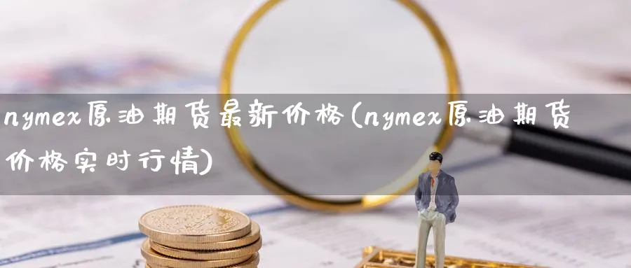 nymex原油期货最新价格(nymex原油期货价格实时行情)_期货市场_第1张_南严期货 nymex原油期货最新价格(nymex原油期货价格实时行情)_https://www.nyyysy.com_期货市场_第1张