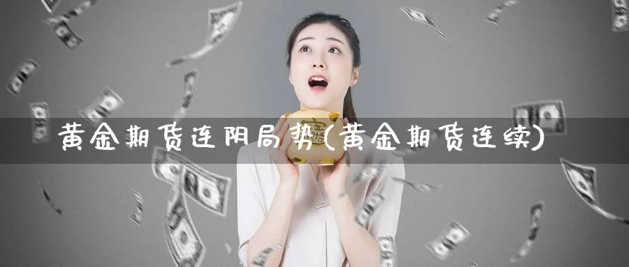 黄金期货连阴局势(黄金期货连续)_https://www.nyyysy.com_期货分析_第1张
