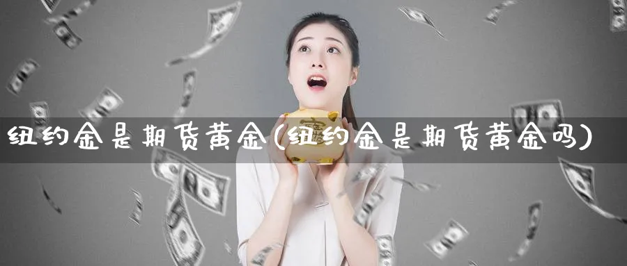 纽约金是期货黄金(纽约金是期货黄金吗)_https://www.nyyysy.com_期货平台_第1张