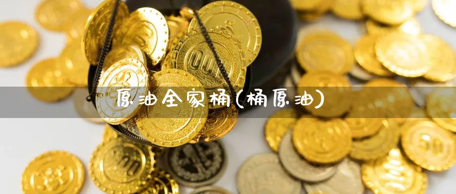 原油全家桶(桶原油)_https://www.nyyysy.com_期货喊单_第1张