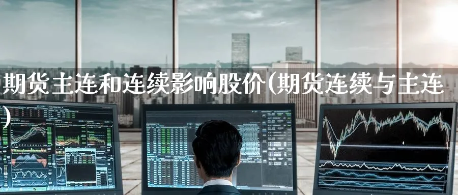 期货主连和连续影响股价(期货连续与主连)_https://www.nyyysy.com_期货平台_第1张