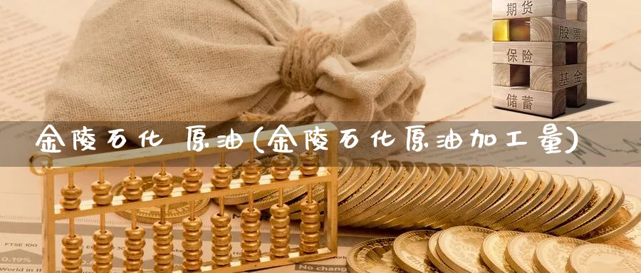 金陵石化 原油(金陵石化原油加工量)_https://www.nyyysy.com_期货行情_第1张