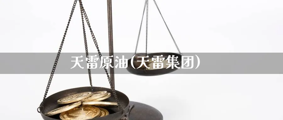 天雷原油(天雷集团)_期货分析_第1张_南严期货 天雷原油(天雷集团)_https://www.nyyysy.com_期货分析_第1张