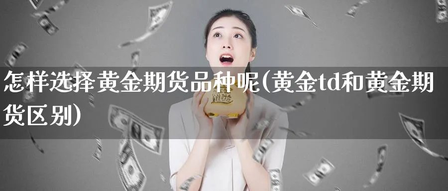 怎样选择黄金期货品种呢(黄金td和黄金期货区别)_期货喊单_第1张_南严期货 怎样选择黄金期货品种呢(黄金td和黄金期货区别)_https://www.nyyysy.com_期货喊单_第1张