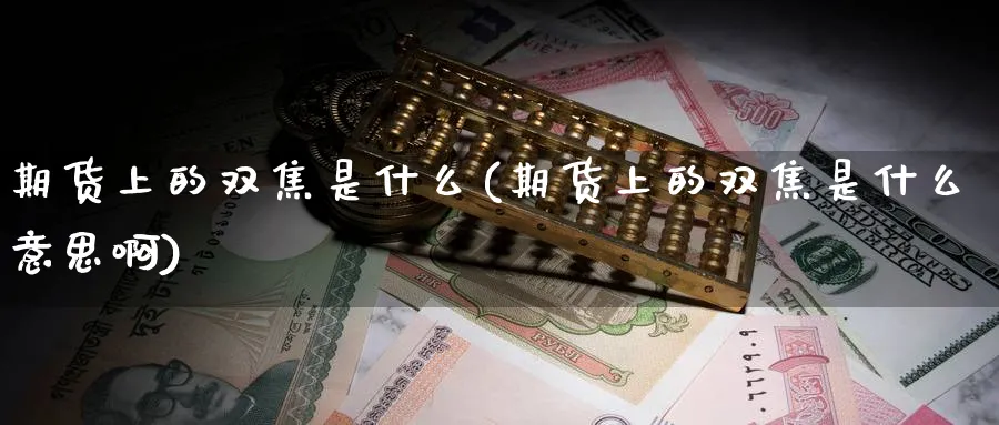 期货上的双焦是什么(期货上的双焦是什么意思啊)_https://www.nyyysy.com_期货喊单_第1张