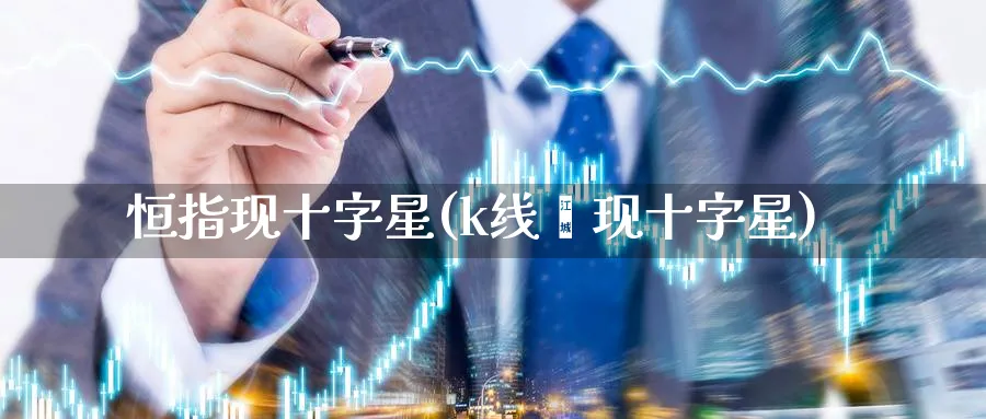 恒指现十字星(k线岀现十字星)_https://www.nyyysy.com_期货分析_第1张