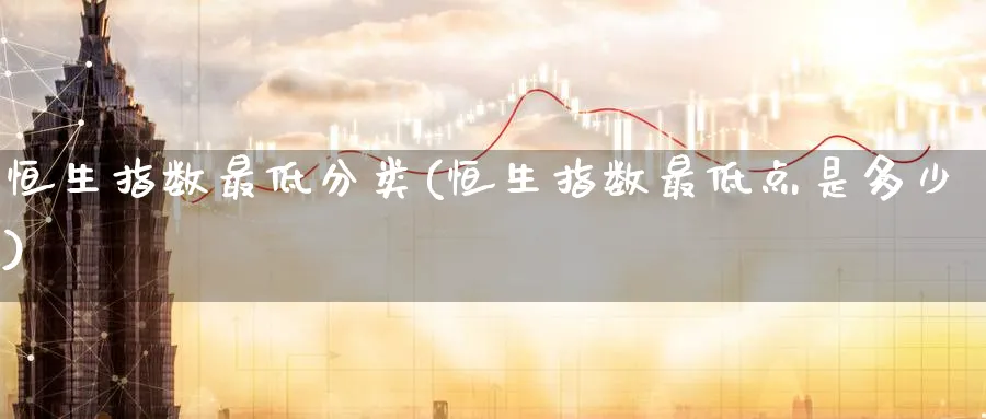 恒生指数最低分类(恒生指数最低点是多少)_https://www.nyyysy.com_期货行情_第1张