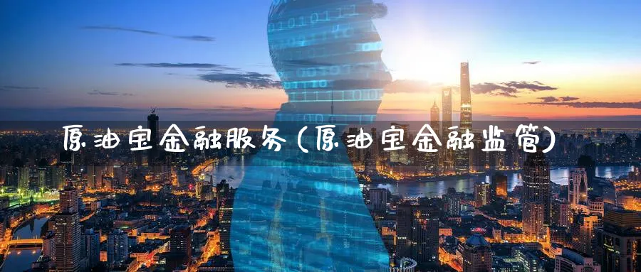 原油宝金融服务(原油宝金融监管)_https://www.nyyysy.com_期货直播_第1张