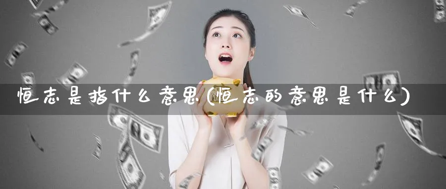 恒志是指什么意思(恒志的意思是什么)_https://www.nyyysy.com_期货平台_第1张