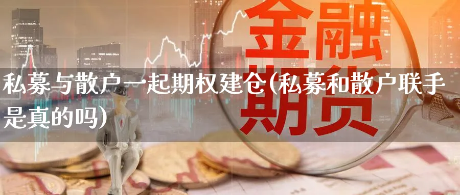 私募与散户一起期权建仓(私募和散户联手是真的吗)_https://www.nyyysy.com_期货行情_第1张