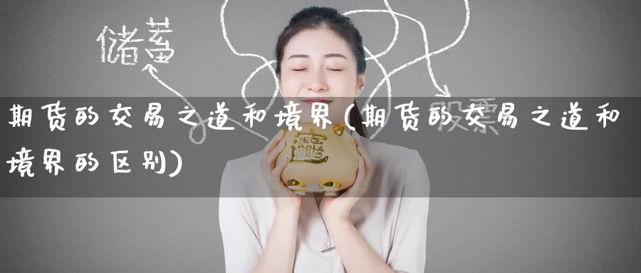 期货的交易之道和境界(期货的交易之道和境界的区别)_期货分析_第1张_南严期货 期货的交易之道和境界(期货的交易之道和境界的区别)_https://www.nyyysy.com_期货分析_第1张