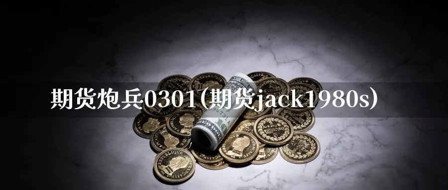 期货炮兵0301(期货jack1980s)_https://www.nyyysy.com_期货直播_第1张