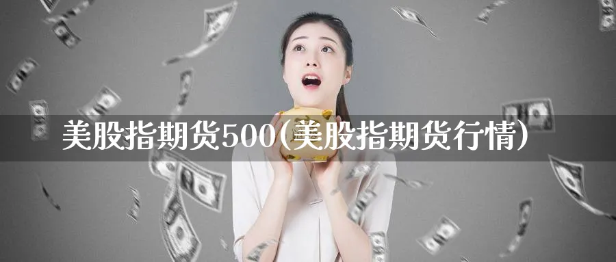 美股指期货500(美股指期货行情)_https://www.nyyysy.com_期货喊单_第1张