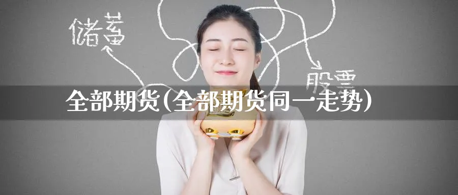 全部期货(全部期货同一走势)_https://www.nyyysy.com_期货喊单_第1张