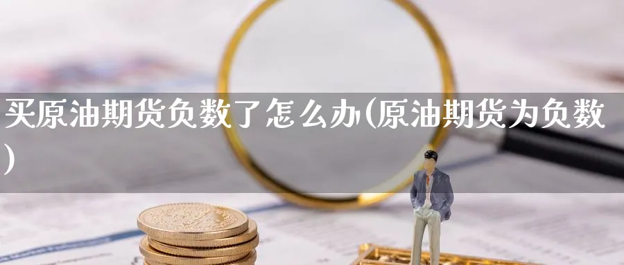 买原油期货负数了怎么办(原油期货为负数)_https://www.nyyysy.com_期货直播_第1张