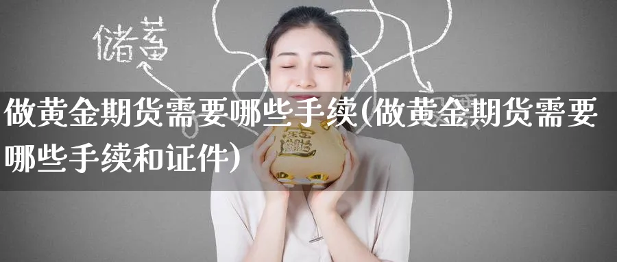 做黄金期货需要哪些手续(做黄金期货需要哪些手续和证件)_https://www.nyyysy.com_期货行情_第1张