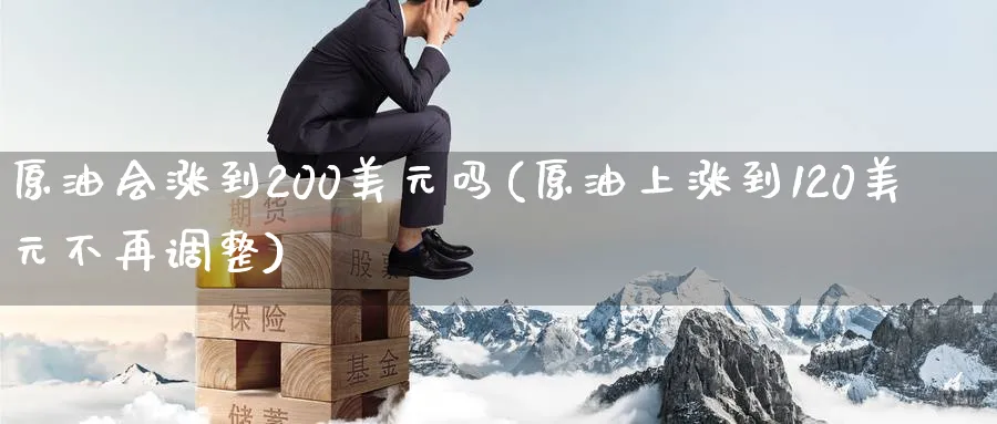 原油会涨到200美元吗(原油上涨到120美元不再调整)_https://www.nyyysy.com_期货市场_第1张