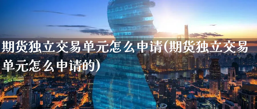 期货独立交易单元怎么申请(期货独立交易单元怎么申请的)_期货市场_第1张_南严期货 期货独立交易单元怎么申请(期货独立交易单元怎么申请的)_https://www.nyyysy.com_期货市场_第1张