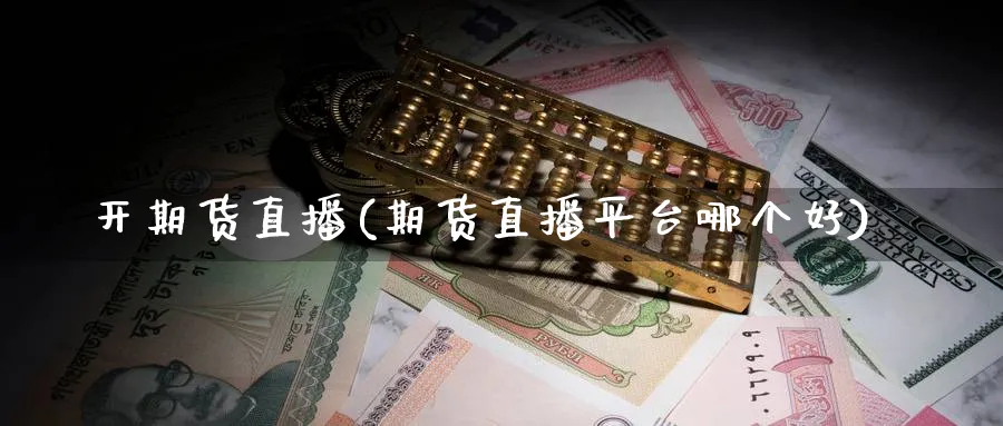 开期货直播(期货直播平台哪个好)_https://www.nyyysy.com_期货喊单_第1张