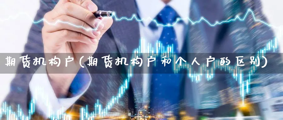 期货机构户(期货机构户和个人户的区别)_https://www.nyyysy.com_期货喊单_第1张