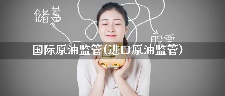 国际原油监管(进口原油监管)_https://www.nyyysy.com_期货分析_第1张
