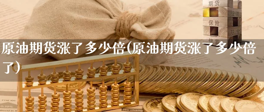 原油期货涨了多少倍(原油期货涨了多少倍了)_https://www.nyyysy.com_期货分析_第1张