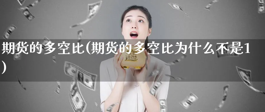 期货的多空比(期货的多空比为什么不是1)_https://www.nyyysy.com_期货直播_第1张