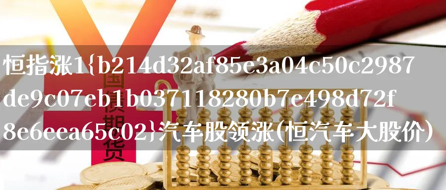 恒指涨1%汽车股领涨(恒汽车大股价)_https://www.nyyysy.com_期货直播_第1张