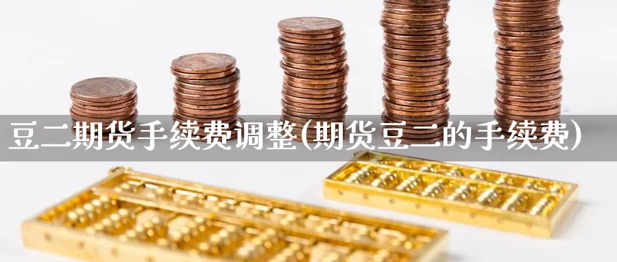 豆二期货手续费调整(期货豆二的手续费)_https://www.nyyysy.com_期货直播_第1张