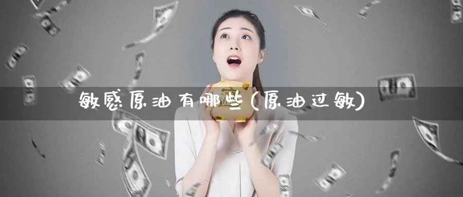 敏感原油有哪些(原油过敏)_https://www.nyyysy.com_期货分析_第1张