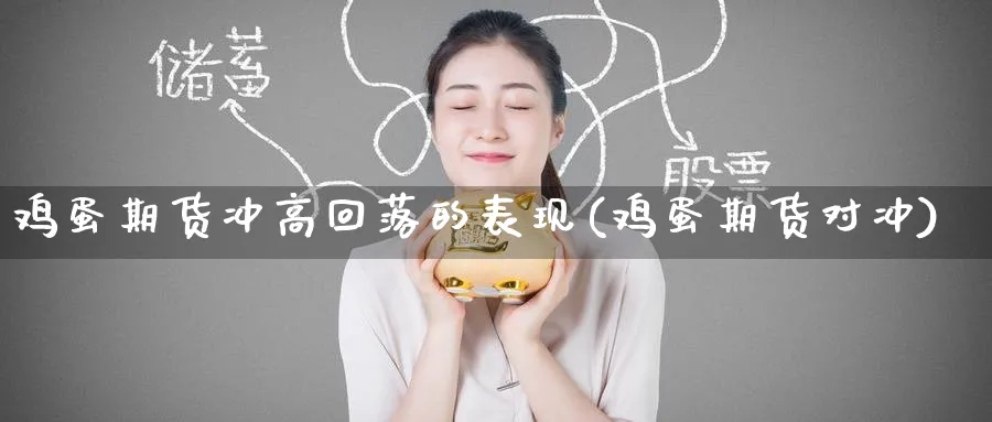 鸡蛋期货冲高回落的表现(鸡蛋期货对冲)_https://www.nyyysy.com_期货行情_第1张