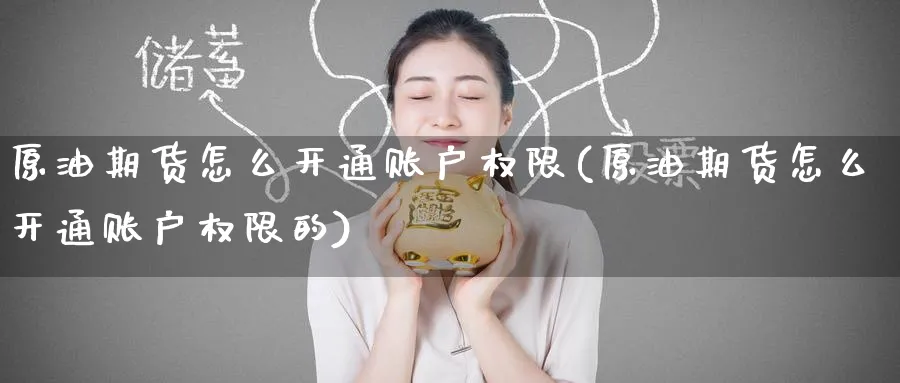 原油期货怎么开通账户权限(原油期货怎么开通账户权限的)_https://www.nyyysy.com_期货市场_第1张