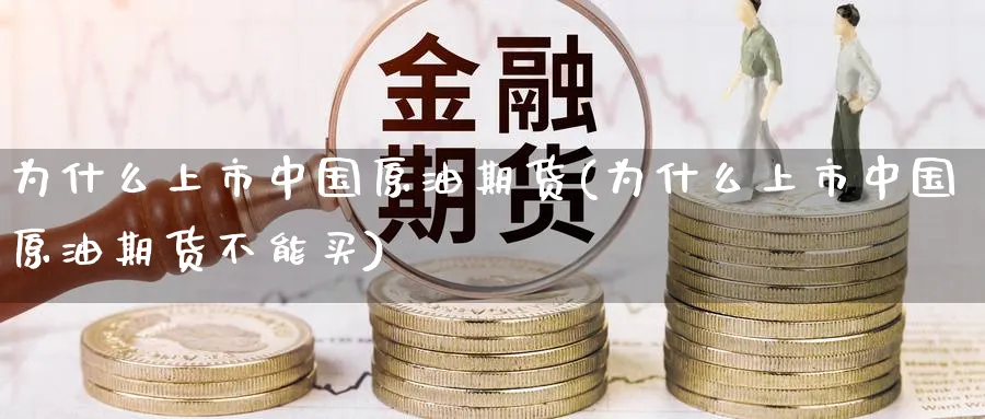 为什么上市中国原油期货(为什么上市中国原油期货不能买)_https://www.nyyysy.com_期货喊单_第1张