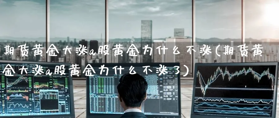 期货黄金大涨a股黄金为什么不涨(期货黄金大涨a股黄金为什么不涨了)_https://www.nyyysy.com_期货直播_第1张
