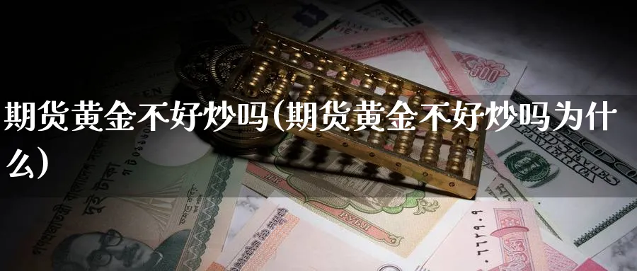 期货黄金不好炒吗(期货黄金不好炒吗为什么)_https://www.nyyysy.com_期货喊单_第1张