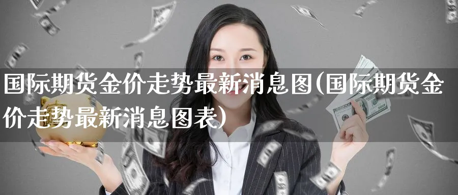 国际期货金价走势最新消息图(国际期货金价走势最新消息图表)_https://www.nyyysy.com_期货市场_第1张