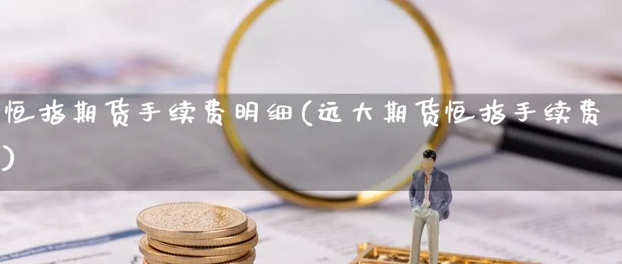 恒指期货手续费明细(远大期货恒指手续费)_期货直播_第1张_南严期货 恒指期货手续费明细(远大期货恒指手续费)_https://www.nyyysy.com_期货直播_第1张