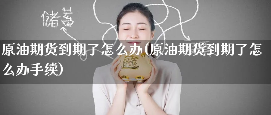原油期货到期了怎么办(原油期货到期了怎么办手续)_https://www.nyyysy.com_期货行情_第1张