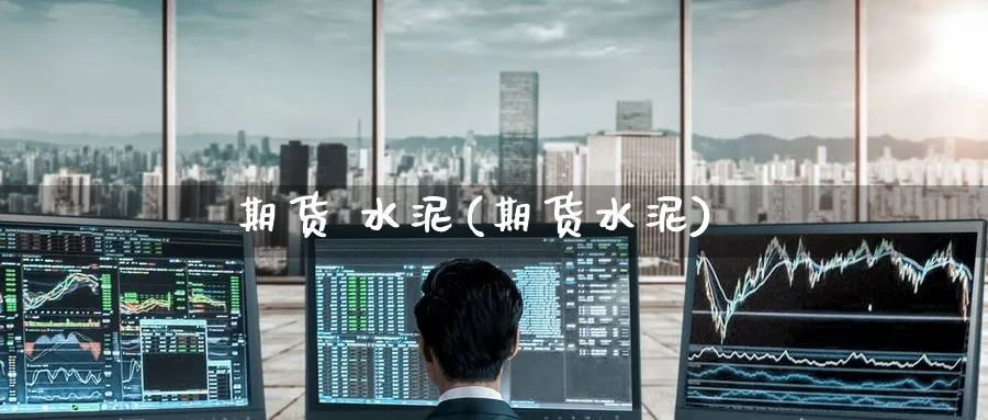 期货 水泥(期货水泥)_https://www.nyyysy.com_期货直播_第1张