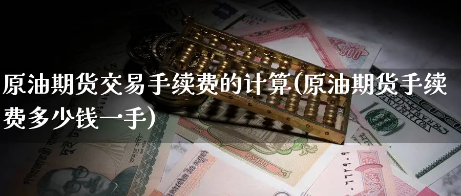 原油期货交易手续费的计算(原油期货手续费多少钱一手)_https://www.nyyysy.com_期货平台_第1张