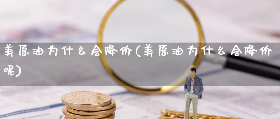 美原油为什么会降价(美原油为什么会降价呢)_https://www.nyyysy.com_期货分析_第1张