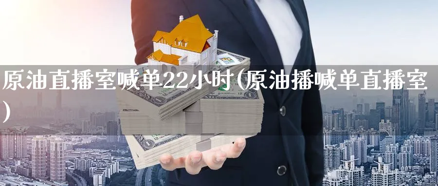 原油直播室喊单22小时(原油播喊单直播室)_https://www.nyyysy.com_期货市场_第1张