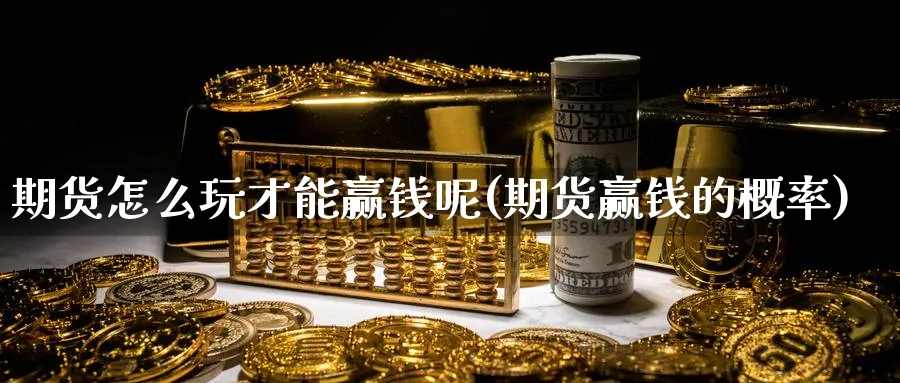 期货怎么玩才能赢钱呢(期货赢钱的概率)_https://www.nyyysy.com_期货喊单_第1张
