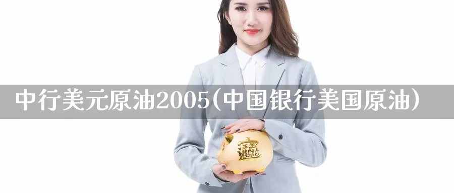 中行美元原油2005(中国银行美国原油)_https://www.nyyysy.com_期货行情_第1张