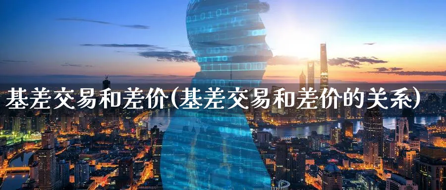 基差交易和差价(基差交易和差价的关系)_https://www.nyyysy.com_期货分析_第1张