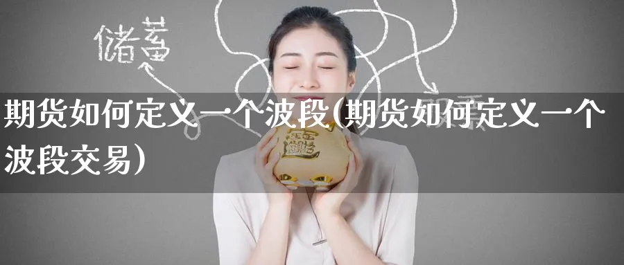 期货如何定义一个波段(期货如何定义一个波段交易)_期货行情_第1张_南严期货 期货如何定义一个波段(期货如何定义一个波段交易)_https://www.nyyysy.com_期货行情_第1张