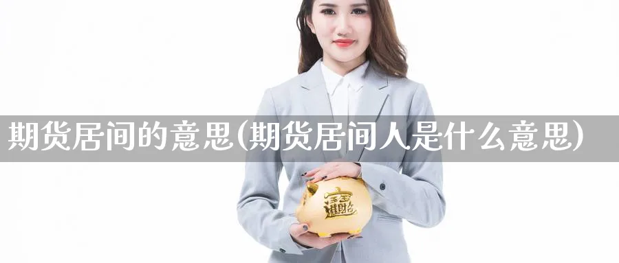 期货居间的意思(期货居间人是什么意思)_https://www.nyyysy.com_期货喊单_第1张