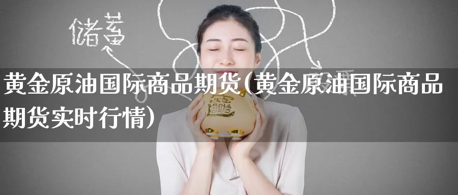 黄金原油国际商品期货(黄金原油国际商品期货实时行情)_期货行情_第1张_南严期货 黄金原油国际商品期货(黄金原油国际商品期货实时行情)_https://www.nyyysy.com_期货行情_第1张