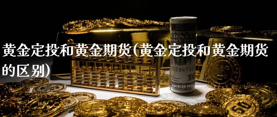黄金定投和黄金期货(黄金定投和黄金期货的区别)_期货喊单_第1张_南严期货 黄金定投和黄金期货(黄金定投和黄金期货的区别)_https://www.nyyysy.com_期货喊单_第1张